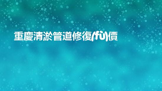 重慶清淤管道修復(fù)價(jià)格曝光！你猜修一次得花多少錢？ - 副本